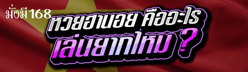 หวยฮานอย คืออะไร เล่นยากไหม ?